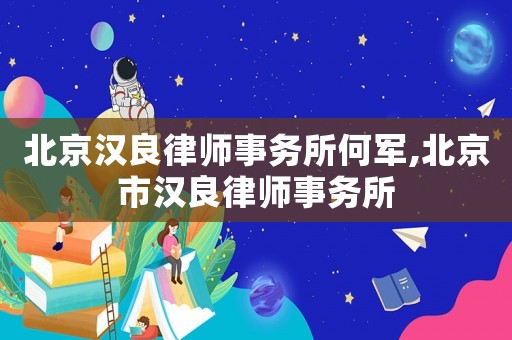 北京漢良律師事務(wù)所何軍,北京市漢良律師事務(wù)所