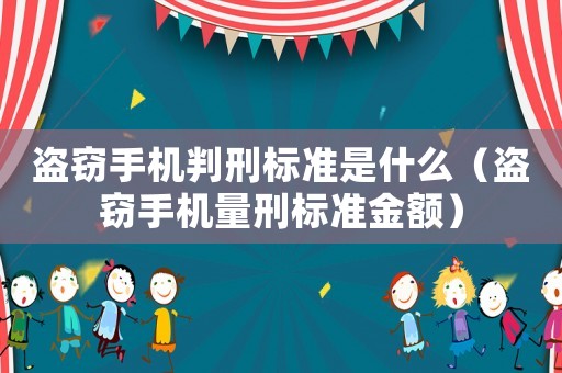 盜竊手機(jī)判刑標(biāo)準(zhǔn)是什么（盜竊手機(jī)量刑標(biāo)準(zhǔn)金額）
