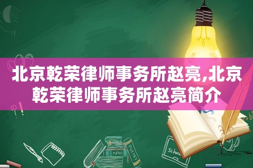 北京乾榮律師事務(wù)所趙亮,北京乾榮律師事務(wù)所趙亮簡介