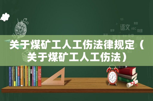關(guān)于煤礦工人工傷法律規(guī)定（關(guān)于煤礦工人工傷法）