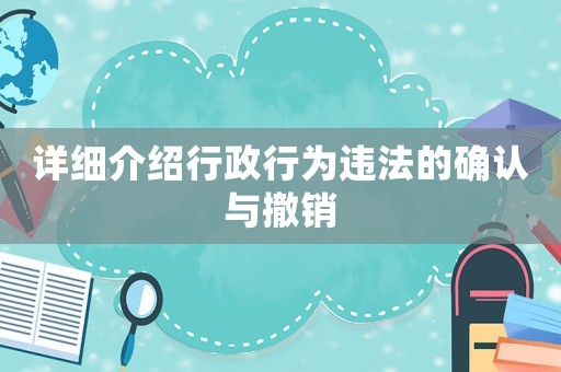 詳細介紹行政行為違法的確認與撤銷