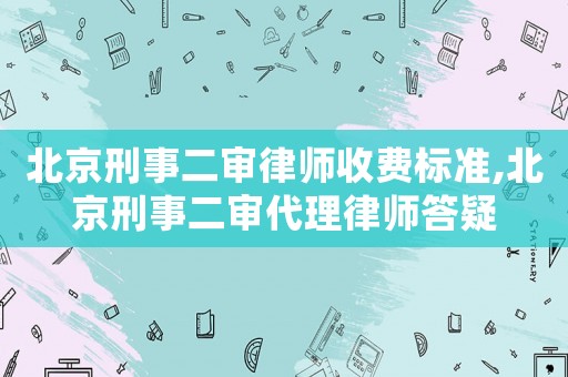 北京刑事二審律師收費標準,北京刑事二審代理律師答疑