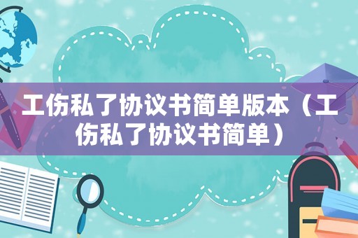 工傷私了協議書簡單版本（工傷私了協議書簡單）