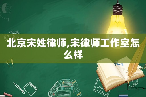 北京宋姓律師,宋律師工作室怎么樣
