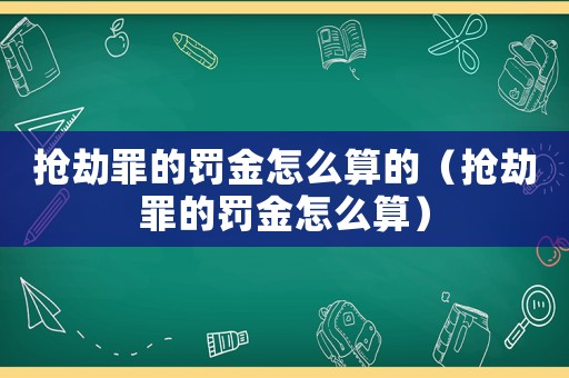 搶劫罪的罰金怎么算的（搶劫罪的罰金怎么算）