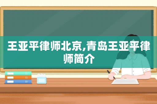王亞平律師北京,青島王亞平律師簡介