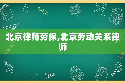 北京律師勞保,北京勞動關(guān)系律師