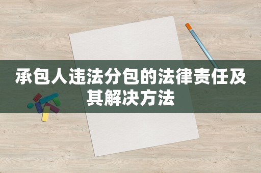 承包人違法分包的法律責任及其解決方法