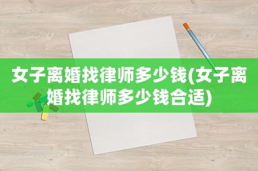 女子離婚找律師多少錢(女子離婚找律師多少錢合適)