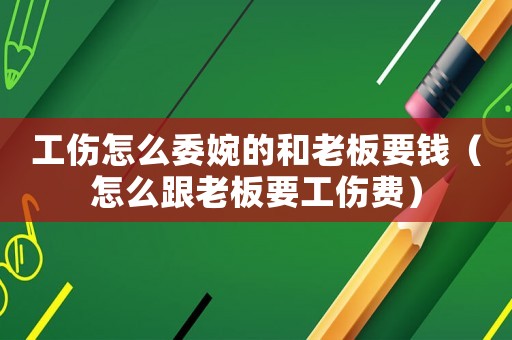 工傷怎么委婉的和老板要錢（怎么跟老板要工傷費(fèi)）