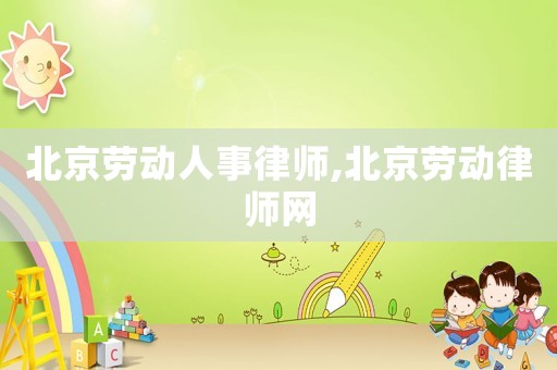 北京勞動(dòng)人事律師,北京勞動(dòng)律師網(wǎng)