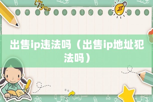 出售ip違法嗎（出售ip地址犯法嗎）
