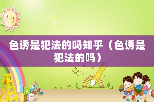 色誘是犯法的嗎知乎（色誘是犯法的嗎）