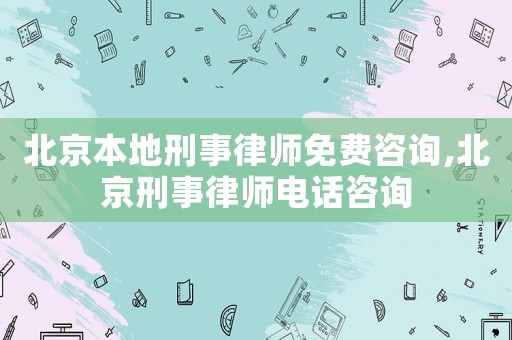 北京本地刑事律師免費(fèi)咨詢(xún),北京刑事律師電話咨詢(xún)