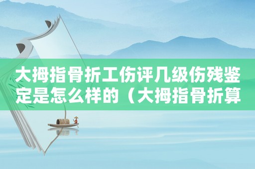 大拇指骨折工傷評(píng)幾級(jí)傷殘鑒定是怎么樣的（大拇指骨折算工傷幾級(jí)）