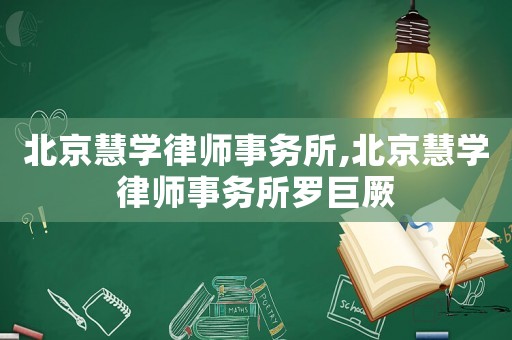 北京慧學律師事務所,北京慧學律師事務所羅巨厥