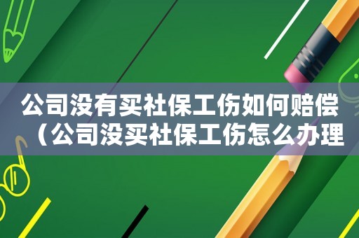 公司沒有買社保工傷如何賠償（公司沒買社保工傷怎么辦理）