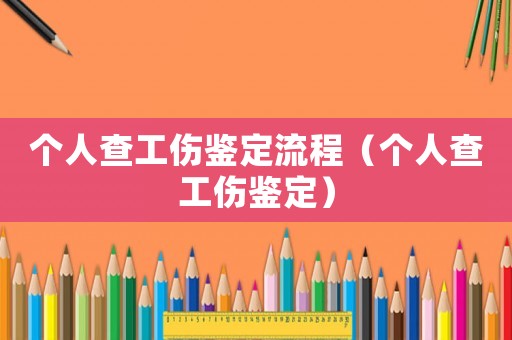 個人查工傷鑒定流程（個人查工傷鑒定）