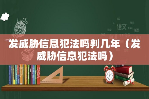 發威脅信息犯法嗎判幾年（發威脅信息犯法嗎）