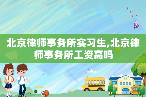 北京律師事務所實習生,北京律師事務所工資高嗎