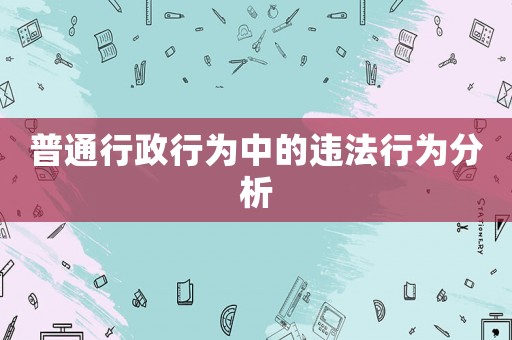 普通行政行為中的違法行為分析
