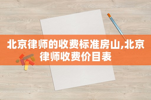 北京律師的收費(fèi)標(biāo)準(zhǔn)房山,北京律師收費(fèi)價(jià)目表