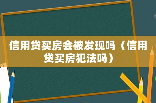 信用貸買(mǎi)房會(huì)被發(fā)現(xiàn)嗎（信用貸買(mǎi)房犯法嗎）