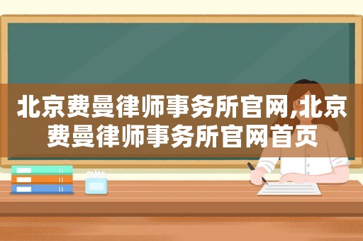 北京費曼律師事務所官網,北京費曼律師事務所官網首頁