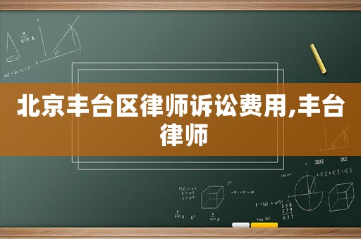 北京豐臺區(qū)律師訴訟費用,豐臺 律師