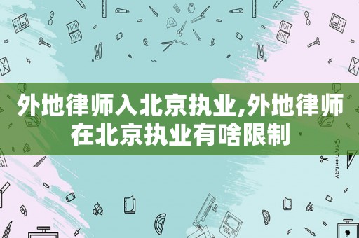 外地律師入北京執(zhí)業(yè),外地律師在北京執(zhí)業(yè)有啥限制
