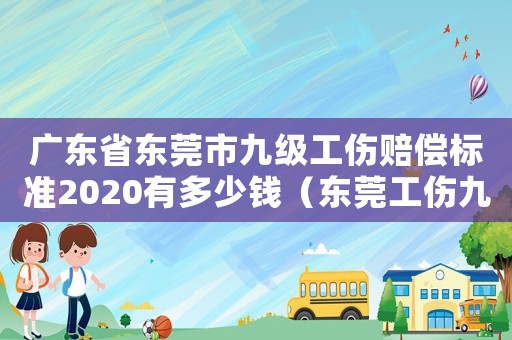 廣東省東莞市九級(jí)工傷賠償標(biāo)準(zhǔn)2020有多少錢（東莞工傷九級(jí)該賠多少錢）