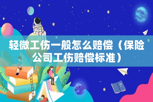 輕微工傷一般怎么賠償（保險公司工傷賠償標準）