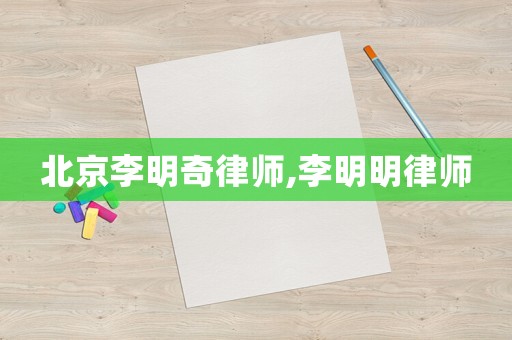 北京李明奇律師,李明明律師