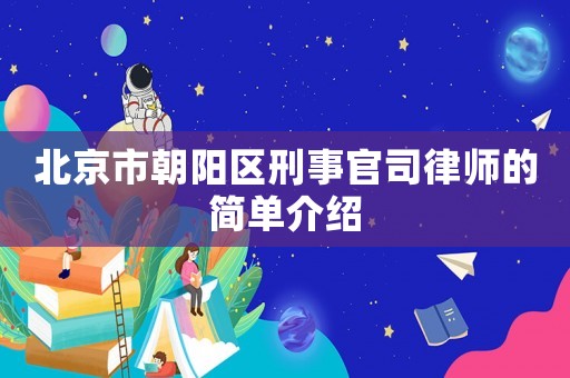 北京市朝陽區(qū)刑事官司律師的簡單介紹