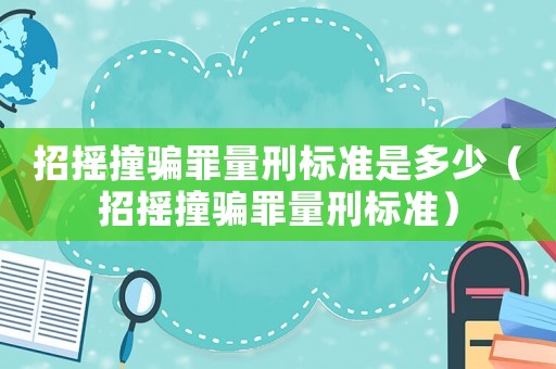 招搖撞騙罪量刑標準是多少（招搖撞騙罪量刑標準）