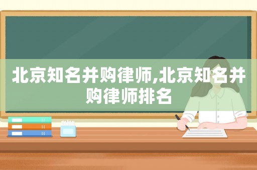 北京知名并購律師,北京知名并購律師排名