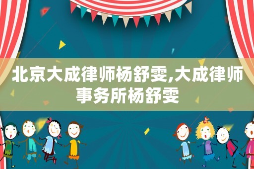北京大成律師楊舒雯,大成律師事務(wù)所楊舒雯