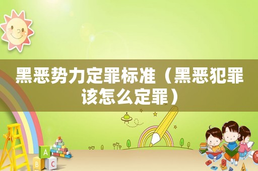 黑惡勢力定罪標(biāo)準(zhǔn)（黑惡犯罪該怎么定罪）