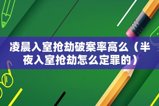 凌晨入室搶劫破案率高么（半夜入室搶劫怎么定罪的）