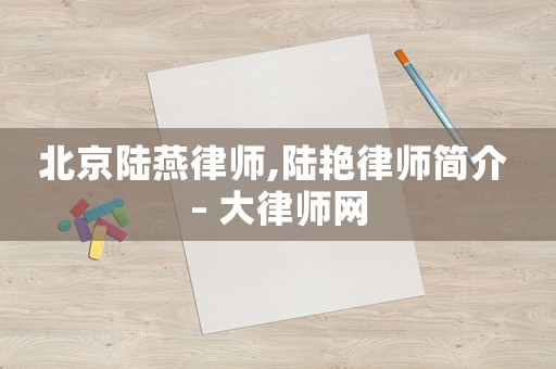 北京陸燕律師,陸艷律師簡(jiǎn)介 – 大律師網(wǎng)