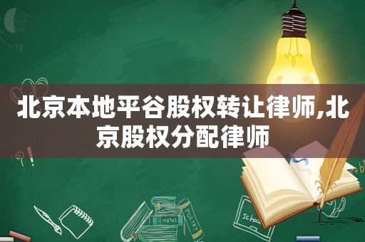 北京本地平谷股權轉讓律師,北京股權分配律師