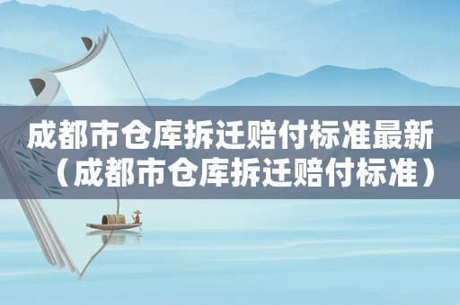 成都市倉庫拆遷賠付標準最新（成都市倉庫拆遷賠付標準）