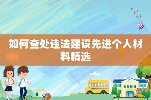 如何查處違法建設先進個人材料精選