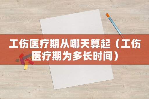 工傷醫療期從哪天算起（工傷醫療期為多長時間）
