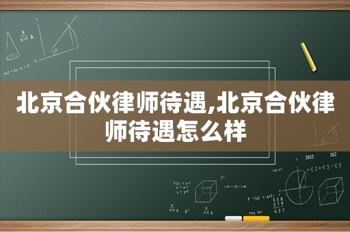 北京合伙律師待遇,北京合伙律師待遇怎么樣