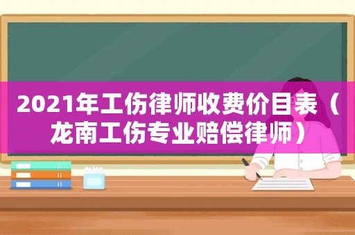 2021年工傷律師收費價目表（龍南工傷專業賠償律師）