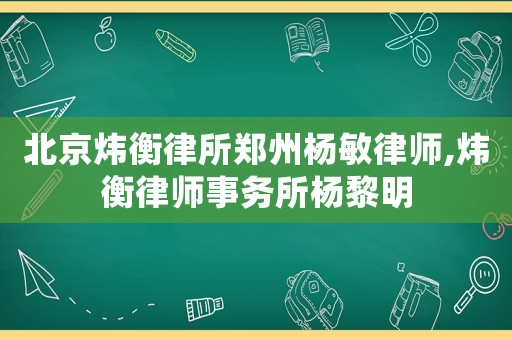 北京煒衡律所鄭州楊敏律師,煒衡律師事務所楊黎明