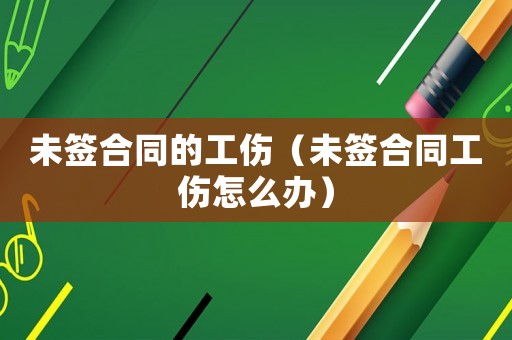 未簽合同的工傷（未簽合同工傷怎么辦）
