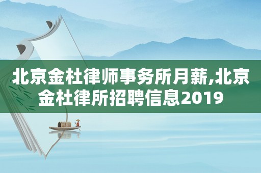 北京金杜律師事務所月薪,北京金杜律所招聘信息2019