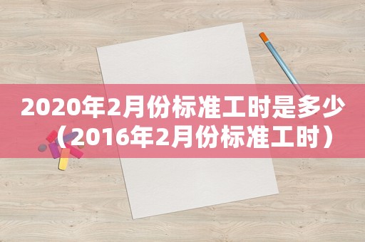 2020年2月份標準工時是多少（2016年2月份標準工時）